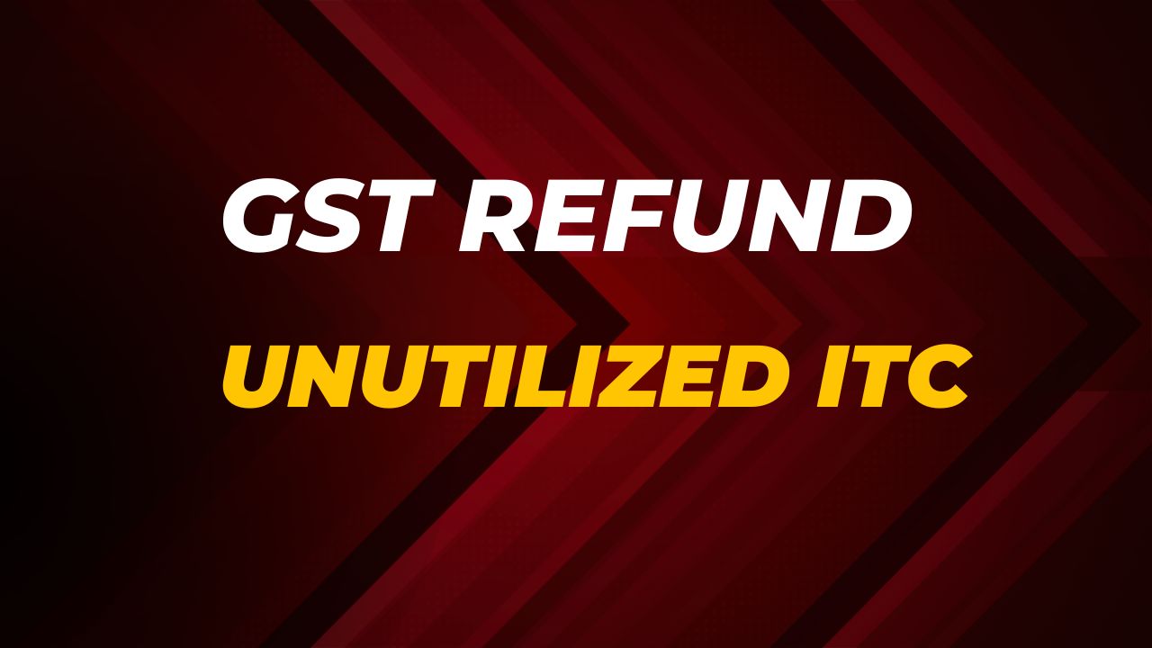 GST Refunds 2024 -Unutilized Input Tax Credit